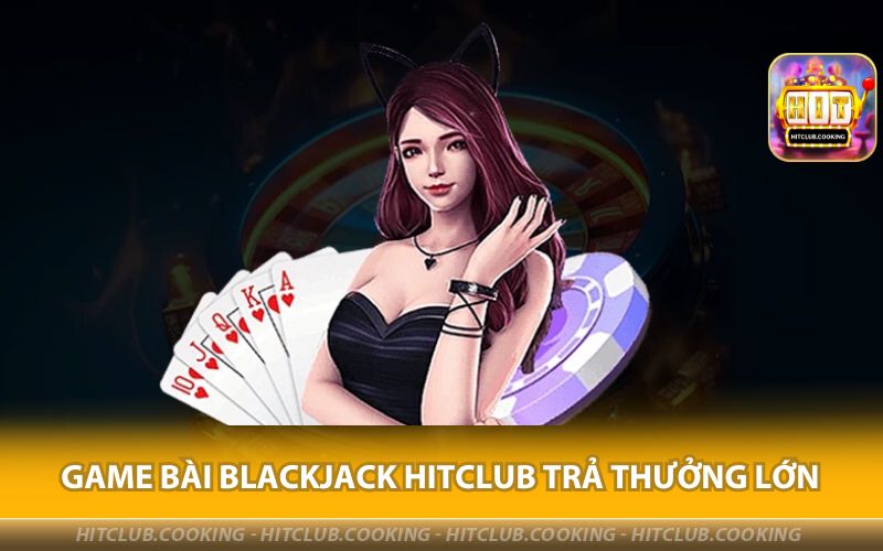 GAME-BAI-BLACKJACK-HITCLUB-TRA-THUONG-LON